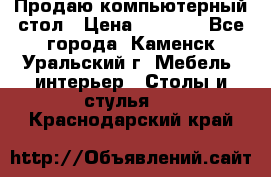 Продаю компьютерный стол › Цена ­ 4 000 - Все города, Каменск-Уральский г. Мебель, интерьер » Столы и стулья   . Краснодарский край